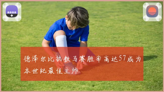 德泽尔比执教马赛胜率高达57成为本世纪最佳主帅