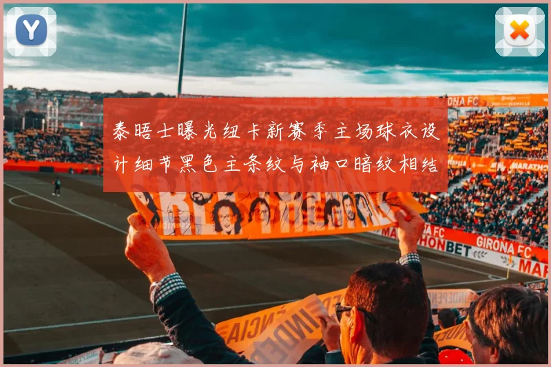 泰晤士曝光纽卡新赛季主场球衣设计细节黑色主条纹与袖口暗纹相结合