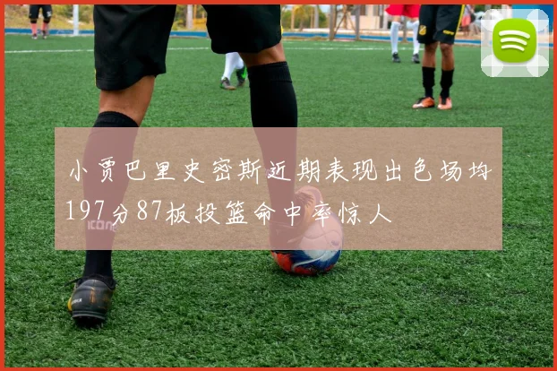 小贾巴里史密斯近期表现出色场均197分87板投篮命中率惊人