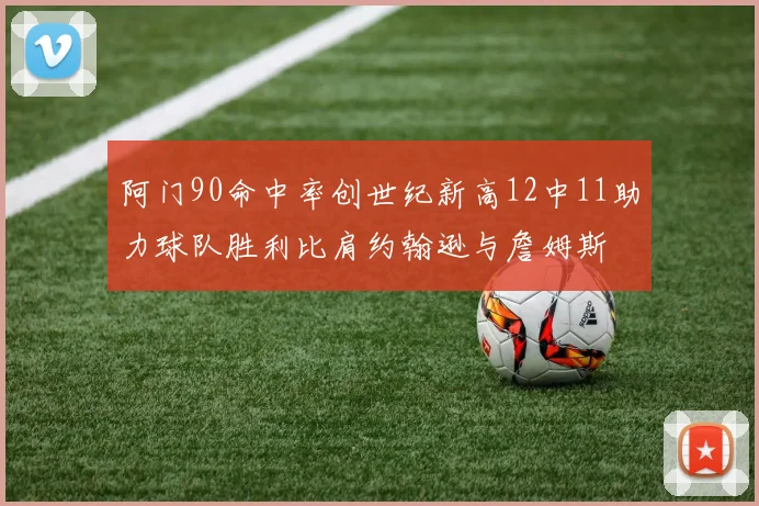 阿门90命中率创世纪新高12中11助力球队胜利比肩约翰逊与詹姆斯