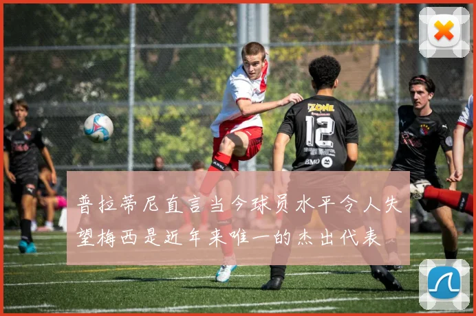 普拉蒂尼直言当今球员水平令人失望梅西是近年来唯一的杰出代表