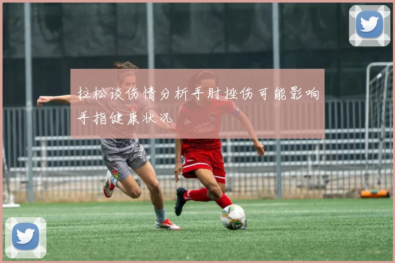 拉松谈伤情分析手肘挫伤可能影响手指健康状况