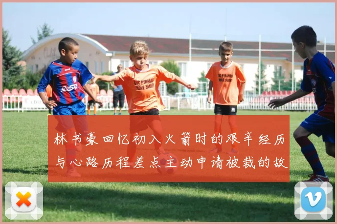林书豪回忆初入火箭时的艰辛经历与心路历程差点主动申请被裁的故事