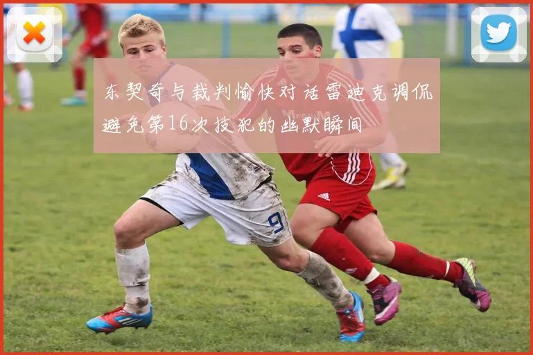 东契奇与裁判愉快对话雷迪克调侃避免第16次技犯的幽默瞬间