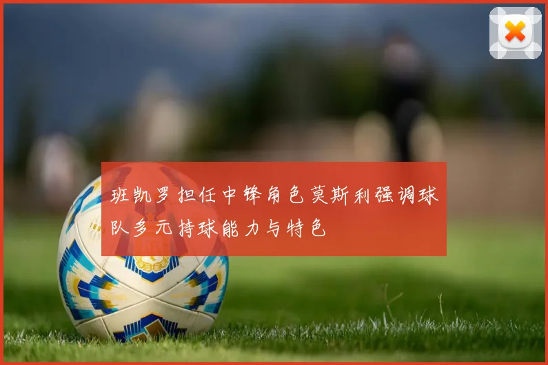 班凯罗担任中锋角色莫斯利强调球队多元持球能力与特色
