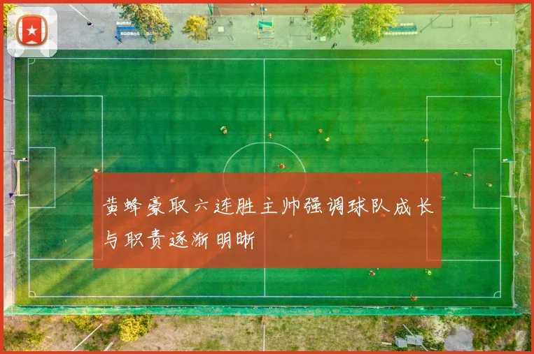 黄蜂豪取六连胜主帅强调球队成长与职责逐渐明晰