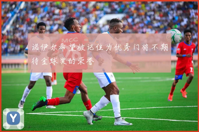 诺伊尔希望被记住为优秀门将不期待金球奖的荣誉