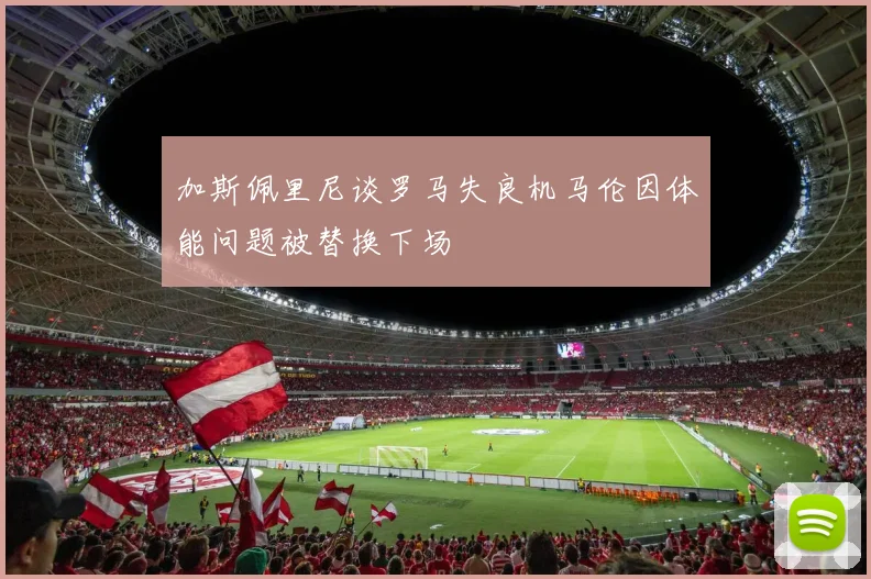 加斯佩里尼谈罗马失良机马伦因体能问题被替换下场