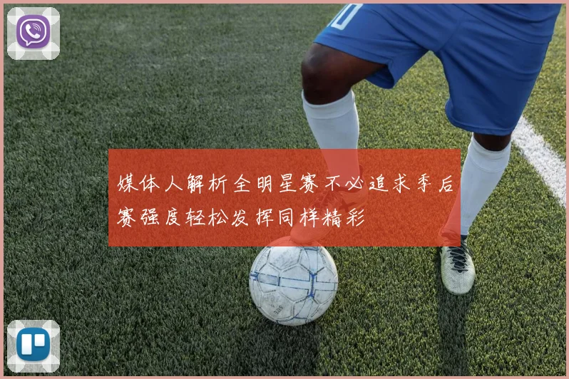 媒体人解析全明星赛不必追求季后赛强度轻松发挥同样精彩