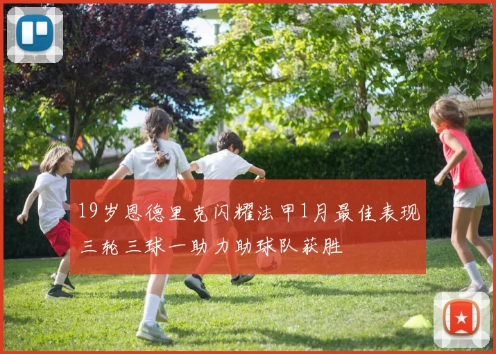 19岁恩德里克闪耀法甲1月最佳表现三轮三球一助力助球队获胜