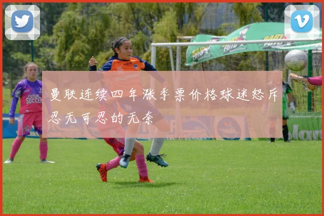 曼联连续四年涨季票价格球迷怒斥忍无可忍的无奈